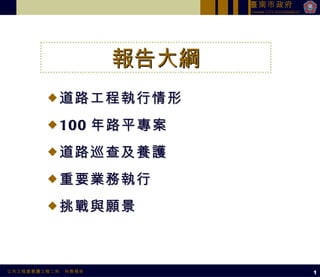 道路工程執行情形 100 年路平專案 道路巡查及養護 重要業務執行 挑戰與願景 1 報告大綱 