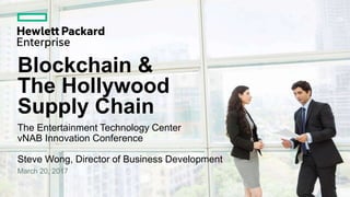 Blockchain &
The Hollywood
Supply Chain
The Entertainment Technology Center
vNAB Innovation Conference
Steve Wong, Director of Business Development
March 20, 2017
 