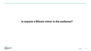 Is anyone a Bitcoin miner in the audience?
Confidential 5
 