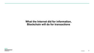What the Internet did for information,
Blockchain will do for transactions
Confidential 6
 