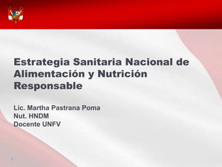 Estrategia Sanitaria Nacional de
Alimentación y Nutrición
Responsable

Lic. Martha Pastrana Poma
Nut. HNDM
Docente UNFV
 