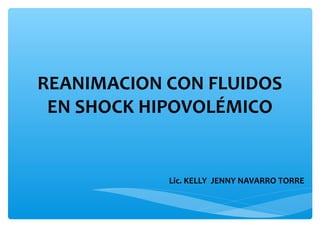 REANIMACION CON FLUIDOS
 EN SHOCK HIPOVOLÉMICO


            Lic. KELLY JENNY NAVARRO TORRE
 
