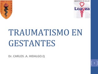 TRAUMATISMO EN
GESTANTES
Dr. CARLOS .A. HIDALGO.Q

                           1
 