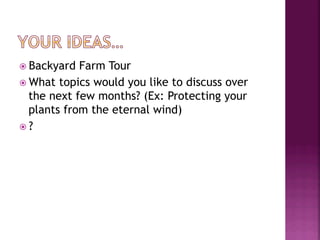 ž  Backyard  Farm Tour
ž  What topics would you like to discuss over
    the next few months? (Ex: Protecting your
    plants from the eternal wind)
ž  ?
 