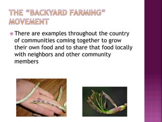 ž  Thereare examples throughout the country
  of communities coming together to grow
  their own food and to share that food locally
  with neighbors and other community
  members
 