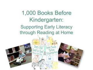 1,000 Books Before
   Kindergarten:
 Supporting Early Literacy
through Reading at Home
 