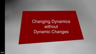 Changing Dynamics
without
Dynamic Changes
 