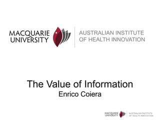 AUSTRALIAN INSTITUTE 
OF HEALTH INNOVATION 
The Value of Information 
AUSTRALIAN INSTITUTE 
OF HEALTH INNOVATION 
Enrico Coiera 
 
