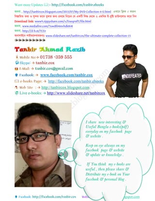 Want more Updates 
http://tanbircox.blogspot.com
অথবা , http://tanbircox.blogspot.com/2013/07/My-DVD-Collection-4-U.html এখাচ্ছি নিক  করুি
নবস্তানরি িথয ও সুন্দর ভাচ্ছব বুঝার জিয প্রথচ্ছম নিচ্ছচর যে একনট নলঙ্ক যথচ্ছক ২ এমনবর ই-বুনি িাউিচ্ছলাি কচ্ছর নিি
Download link: www9.zippyshare.com/v/EneqrnfT/file.html
অথবা, www.mediafire.com/?uwdtb4mvhdk8i4t
অথবা, http://d-h.st/TCEr
অিালাইচ্ছি লাইভচ্ছদখারজিযঃ www.slideshare.net/tanbircox/the-ultimate-complete-collection-15
Skype: tanbir.cox
www.facebook.com/tanbir.cox
http://facebook.com/tanbir.ebooks
http://tanbircox.blogspot.com
 Live e-books:  http://www.slideshare.net/tanbircox
 
