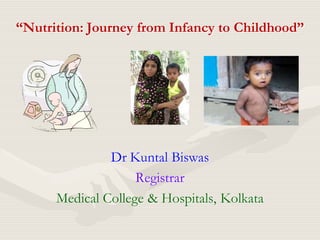 “Nutrition: Journey from Infancy to Childhood”




               Dr Kuntal Biswas
                    Registrar
      Medical College & Hospitals, Kolkata
 