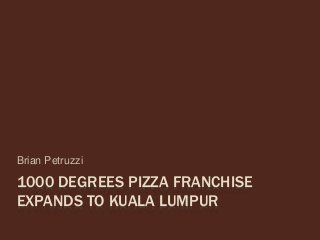 1000 DEGREES PIZZA FRANCHISE
EXPANDS TO KUALA LUMPUR
Brian Petruzzi
 