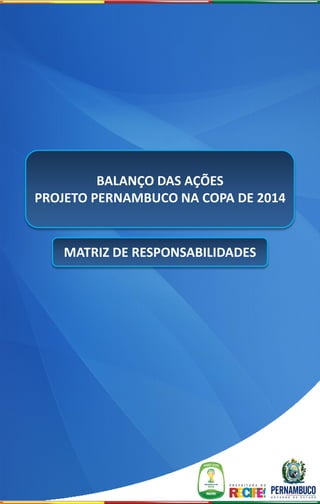 BALANÇO DAS AÇÕES
PROJETO PERNAMBUCO NA COPA DE 2014


   MATRIZ DE RESPONSABILIDADES
 