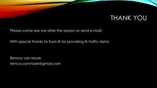 THANK YOU
Please come see me after the session or send e-mail!
With special thanks to Euro-IX for providing IX traffic data!
Remco van Mook
remco.vanmook@gmail.com
 