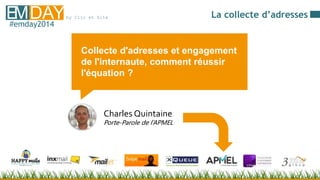 by Clic et SiteEMDAY#emday2014
Collecte d'adresses et engagement
de l'internaute, comment réussir
l'équation ?
Charles Quintaine
Porte-Parole de l’APMEL
La collecte d’adresses
 