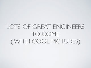 LOTS OF GREAT ENGINEERS 
TO COME 
( WITH COOL PICTURES) 
 
