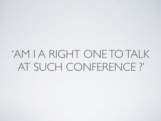 ‘AM I A RIGHT ONE TO TALK 
AT SUCH CONFERENCE ?’ 
 