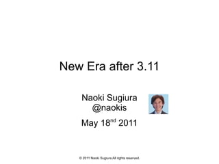 New Era after 3.11 Naoki Sugiura @naokis May 18 nd  2011 