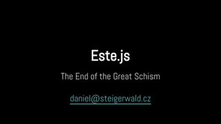 Este.js
The End of the Great Schism
daniel@steigerwald.cz
 