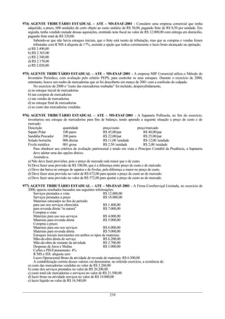 974) AGENTE TRIBUTÀRIO ESTADUAL – ATE – MS-ESAF-2001 - Considere uma empresa comercial que tenha
   adquirido, a prazo, 600 unidades de certo objeto ao custo unitário de R$ 30,00, pagando frete de R$ 0,50 por unidade. Em
   seguida, tenha vendido metade dessas aquisições, emitindo nota fiscal no valor de R$ 12.000,00 com entrega em domicílio,
   pagando frete total de R$ 320,00.
       Sabendo-se que não havia estoques iniciais, que o frete está isento de tributação, mas que as compras e vendas foram
       tributadas com ICMS à alíquota de 17%, assinale a opção que indica corretamente o lucro bruto alcançado na operação.
   a) R$ 3.490,00
   b) R$ 2.365,00
   c) R$ 2.340,00
   d) R$ 2.170,00
   e) R$ 2.020,00

975) AGENTE TRIBUTÀRIO ESTADUAL – ATE – MS-ESAF-2001 - A empresa MIP Comercial utiliza o Método do
   Inventário Periódico, com avaliação pelo critério PEPS, para controlar os seus estoques. Durante o exercício de 2000,
   entretanto, houve um roubo de mercadorias que só foi descoberto em março de 2001 com a confissão do culpado.
       No exercício de 2000 o “custo das mercadorias roubadas” foi incluído, despercebidamente,
   a) no estoque inicial de mercadorias
   b) nas compras de mercadorias
   c) nas vendas de mercadorias
   d) no estoque final de mercadorias
   e) no custo das mercadorias vendidas

976) AGENTE TRIBUTÀRIO ESTADUAL – ATE – MS-ESAF-2001 - A Sapataria Pollíssola, no fim do exercício,
   inventariou seu estoque de mercadorias para fins de balanço, tendo apurado a seguinte situação a preço de custo e de
   mercado:
   Descrição                quantidade                   preço/custo              preço/mercado
   Sapato Polar             100 pares                    R$ 45,00/par                 R$ 40,00/par
   Sandália Pescador        200 pares                    R$ 22,00/par                 R$ 25,00/par
   Solado borracha          006 dúzias                   R$ 11,00 /unidade            R$ 12,00 /unidade
   Fivela metálica          001 grosa                    R$ 2,50 /unidade             R$ 2,00 /unidade
       Para obedecer aos critérios de avaliação patrimonial e tendo em vista o Princípio Contábil da Prudência, a Sapataria
       deve adotar uma das opções abaixo.
       Assinale-a.
   a) Não deve fazer provisões, pois o preço de mercado está maior que o de custo.
   b) Deve fazer uma provisão de R$ 100,00, que é a diferença entre preço de custo e de mercado.
   c) Deve dar baixa no estoque de sapatos e de fivelas, pela diferença a maior no preço de custo.
   d) Deve fazer uma provisão no valor de R$ 672,00 para ajustar o preço de custo ao de mercado.
   e) Deve fazer uma provisão no valor de R$ 572,00 para ajustar o preço de custo ao de mercado.

977) AGENTE TRIBUTÀRIO ESTADUAL – ATE – MS-ESAF-2001 - A Firma ComServiçal Limitada, no exercício de
   2000, apurou resultados baseados nas seguintes informações:
       Serviços prestados a vista                         R$ 12.000,00
       Serviços prestados a prazo                         R$ 18.000,00
       Materiais estocados no fim do período:
       para uso nos serviços oferecidos                   R$ 1.400,00
       para revenda direta “in natura”                    R$ 7.000,00
       Compras a vista:
       Materiais para uso nos serviços                    R$ 4.000,00
       Materiais para revenda direta                      R$ 5.000,00
       Compras a prazo:
       Materiais para uso nos serviços                    R$ 6.000,00
       Materiais para revenda direta                      R$ 5.000,00
       Estoques iniciais inexistentes em ambos os tipos de materiais:
       Mão-de-obra direta do serviço                      R$ 6.200,00
       Mão-de-obra do restante da atividade               R$ 2.700,00
       Despesas de Juros e Multas                         R$ 1.000,00
       Cofins e PIS/Faturamento: 4%
       ICMS e ISS: alíquota zero
       Lucro Operacional Bruto da atividade de revenda de materiais: R$ 6.500,00
       A contabilização correta desses valores vai demonstrar, no referido exercício, a existência de:
   a) custo das mercadorias vendidas no valor de R$ 3.260,00
   b) custo dos serviços prestados no valor de R$ 20.200,00
   c) custo total (de mercadorias e serviços) no valor de R$ 21.500,00
   d) lucro bruto na atividade serviços no valor de R$ 14.000,00
   e) lucro líquido no valor de R$ 16.540,00


                                                           239
 