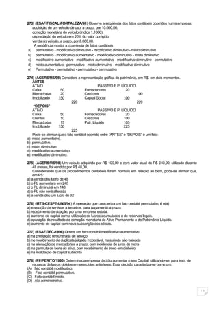 273) (ESAF/FISCAL-FORTALEZA/98) Observe a seqüência dos fatos contábeis ocorridos numa empresa:
   aquisição de um veículo de uso, a prazo, por 10.000,00;
   correção monetária do veículo (índice 1,1000);
   depreciação do veículo em 20% do valor corrigido;
   venda do veículo, a prazo, por 8.000,00.
    A seqüência mostra a ocorrência de fatos contábeis
 a) permutativo - modificativo diminutivo - modificativo diminutivo - misto diminutivo
 b) permutativo - modificativo aumentativo - modificativo diminutivo - misto diminutivo
 c) modificativo aumentativo - modificativo aumentativo - modificativo diminutivo - permutativo
 d) misto aumentativo - permutativo - misto diminutivo - modificativo diminutivo
 e) Permutativo - permutativo - permutativo - permutativo

274) (AGERS/RS/98) Considere a representação gráfica do patrimônio, em R$, em dois momentos.
   ANTES
   ATIVO                                      PASSIVO E P. LÍQUIDO
   Caixa              50            Fornecedores               20
   Mercadorias        20            Credores                         100
   Imobilizado       150            Capital Social            100
                             220                                     220
    “DEPOIS”
   ATIVO                                      PASSIVO E P. LÍQUIDO
   Caixa              50            Fornecedores               20
   Clientes           10            Credores                  100
   Mercadorias        15            Patr. Líquido             105
   Imobilizado       150                                      225
                             225
   Pode-se afirmar que o fato contábil ocorrido entre “ANTES” e “DEPOIS” é um fato:
a) misto aumentativo.
b) permutativo.
c) misto diminutivo.
d) modificativo aumentativo.
e) modificativo diminutivo.

275) (AGERS/RS/98) Um veículo adquirido por R$ 100,00 e com valor atual de R$ 240,00, utilizado durante
    48 meses, foi vendido por R$ 48,00.
    Considerando que os procedimentos contábeis foram normais em relação ao bem, pode-se afirmar que,
    em R$:
a) a venda deu lucro de 48
b) o PL aumentará em 240
c) o PL diminuirá em 140
d) o PL não será alterado
e) a venda deu um lucro de 92

276) (MTB-CESPE-UNB/94) A operação que caracteriza um fato contábil permutativo é o(a)
a) execução de serviços a terceiros, para pagamento a prazo.
b) recebimento de doação, por uma empresa estatal.
c) aumento de capital com a utilização de lucros acumulados e de reservas legais.
d) apuração do resultado de correção monetária de Ativo Permanente e do Patrimônio Líquido.
e) aumento de capital com nova subscrição dos sócios.

277) (ESAF/TFC-1996) Ocorre um fato contábil modificativo aumentativo
a) na prestação remunerada de serviço
b) no recebimento de duplicata julgada incobrável, mas ainda não baixada
c) na alienação de mercadorias a prazo, com incidência de juros de mora
d) na permuta de bens do ativo, com recebimento de troco em dinheiro
e) na realização de capital subscrito

278) (PF/PERITO/1993) Determinada empresa decidiu aumentar o seu Capital, utilizando-se, para isso, de
   recursos de lucros obtidos em exercícios anteriores. Essa decisão caracteriza-se como um:
(A) fato contábil modificativo.
(B) Fato contábil permutativo.
(C) Fato contábil misto.
(D) Ato administrativo.

                                                                                                          11
 