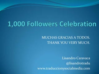 MUCHAS GRACIAS A TODOS.
    THANK YOU VERY MUCH.



              Lisandro Caravaca
                 @lisandrotradu
www.traduccionysocialmedia.com
 