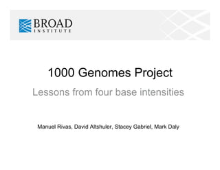 1000 Genomes Project
Lessons from four base intensities
Manuel Rivas, David Altshuler, Stacey Gabriel, Mark Daly
 