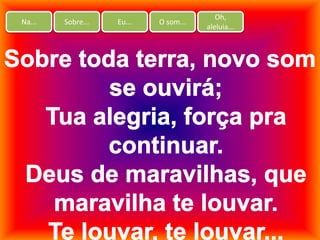 Na... Sobre... Eu... O som...
Oh,
aleluia...
 
