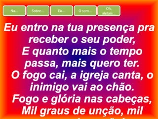 Na... Sobre... Eu... O som...
Oh,
aleluia...
 