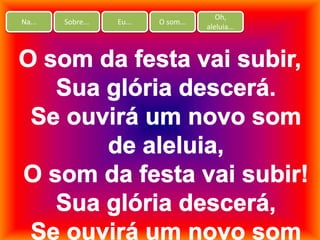 Na... Sobre... Eu... O som...
Oh,
aleluia...
 
