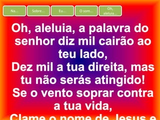Na... Sobre... Eu... O som...
Oh,
aleluia...
 