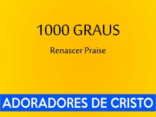 1000 GRAUS
Renascer Praise
 