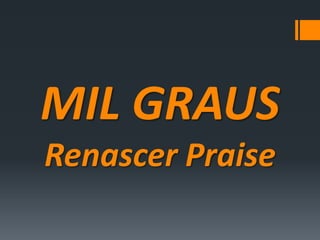 MIL GRAUS
Renascer Praise
 