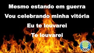 Mesmo estando em guerra
Vou celebrando minha vitória
Eu te louvarei
Te louvarei
 