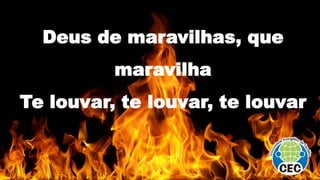 Deus de maravilhas, que
maravilha
Te louvar, te louvar, te louvar
 