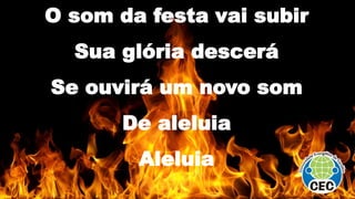 O som da festa vai subir
Sua glória descerá
Se ouvirá um novo som
De aleluia
Aleluia
 