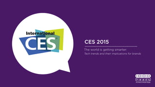 CES 2015
The world is getting smarter:
Tech trends and their implications for brands
 