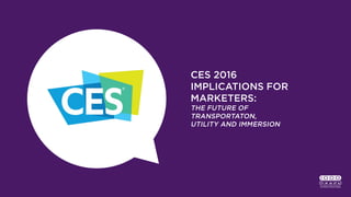CES 2016
IMPLICATIONS FOR
MARKETERS:
THE FUTURE OF TRANSPORTATON,
UTILITY AND IMMERSION
 