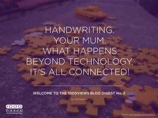 HANDWRITING.
YOUR MUM.
WHAT HAPPENS BEYOND
TECHNOLOGY. IT'S ALL
CONNECTED!
Photo: ion-bogdan dumitrescu
WELCOME TO THE 1000VIEWS BLOG DIGEST No. 2
(by 1000heads)
 