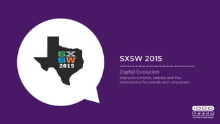SXSW 2015
Digital Evolution
Interactive trends, debate and the implications
for brands and consumers
 