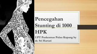 Pencegahan
Stunting di 1000
HPK
UPT Puskesmas Pulau Kupang by
dr. Sri Hartati
 