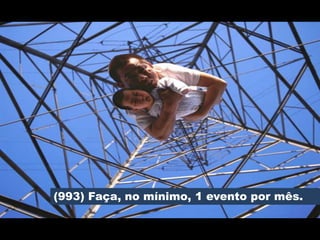 (993) Faça, no mínimo, 1 evento por mês.
 