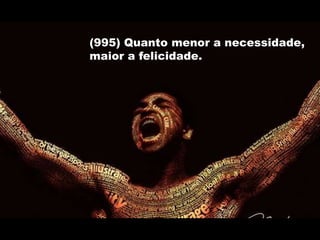(995) Quanto menor a necessidade,
maior a felicidade.
 