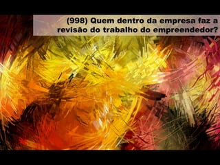 (998) Quem dentro da empresa faz a
revisão do trabalho do empreendedor?
 