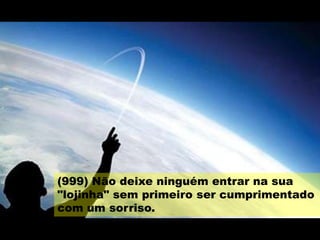 (999) Não deixe ninguém entrar na sua
"lojinha" sem primeiro ser cumprimentado
com um sorriso.
 