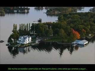 São muitas as mansões construídas em ilhas particulares, como estas que veremos a seguir... 
