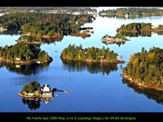 No trecho das 1.000 ilhas, o rio S. Lourenço chega a ter 24 Km de largura. 