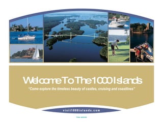 Welcome To The 1000 Islands “ Come explore the timeless beauty of castles, cruising and coastlines” 