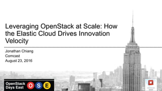 Leveraging OpenStack at Scale: How
the Elastic Cloud Drives Innovation
Velocity
Jonathan Chiang
Comcast
August 23, 2016
 