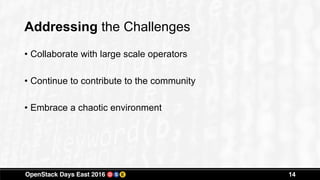 Addressing the Challenges
• Collaborate with large scale operators
• Continue to contribute to the community
• Embrace a chaotic environment
14
 