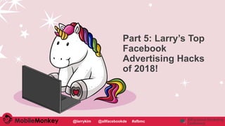 #CMCa2z @larrykim
Part 5: Larry’s Top
Facebook
Advertising Hacks
of 2018!
@larrykim @allfacebookde #afbmc
 